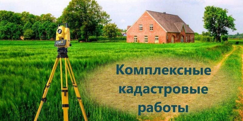 Комплексные кадастровые работы в 2025 году: где и кем проводятся, что важно знать собственнику земельного участка?.
